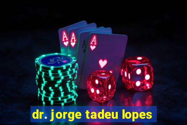 dr. jorge tadeu lopes